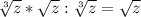 \sqrt[3]{z} * \sqrt{z} : \sqrt[3]{z} = \sqrt{z}