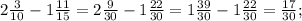 2\frac{3}{10} - 1\frac{11}{15} = 2\frac{9}{30} -1 \frac{22}{30} = 1\frac{39}{30} -1 \frac{22}{30} = \frac{17}{30} ;