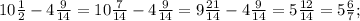 10\frac{1}{2} -4\frac{9}{14} = 10\frac{7}{14} -4\frac{9}{14} = 9\frac{21}{14} -4\frac{9}{14} = 5\frac{12}{14} =5\frac{6}{7};