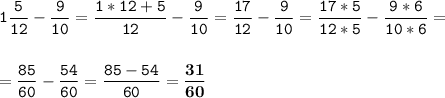 \tt\displaystyle 1\frac{5}{12}-\frac{9}{10}=\frac{1*12+5}{12}-\frac{9}{10}=\frac{17}{12}-\frac{9}{10}=\frac{17*5}{12*5}-\frac{9*6}{10*6}=\\\\\\=\frac{85}{60}-\frac{54}{60}=\frac{85-54}{60}=\bold{\frac{31}{60}}