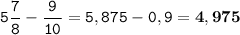 \tt\displaystyle 5\frac{7}{8}-\frac{9}{10}=5,875-0,9=\bold{4,975}