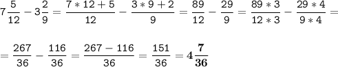 \tt\displaystyle 7\frac{5}{12}-3\frac{2}{9}=\frac{7*12+5}{12}-\frac{3*9+2}{9}=\frac{89}{12}-\frac{29}{9}=\frac{89*3}{12*3}-\frac{29*4}{9*4}=\\\\\\=\frac{267}{36}-\frac{116}{36}=\frac{267-116}{36}=\frac{151}{36}=\bold{4\frac{7}{36}}