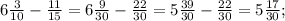 6\frac{3}{10} -\frac{11}{15} = 6\frac{9}{30} -\frac{22}{30} = 5\frac{39}{30} - \frac{22}{30} = 5\frac{17}{30} ;