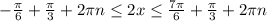 - \frac{ \pi }{6}+ \frac{ \pi }{3}+2 \pi n \leq 2x \leq \frac{7 \pi }{6} + \frac{ \pi }{3} +2 \pi n