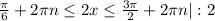 \frac{ \pi }{6}+2 \pi n \leq 2x \leq \frac{3 \pi }{2}+2 \pi n |:2