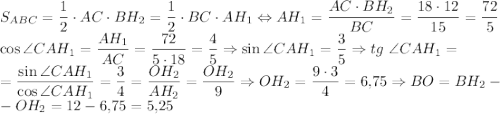 S_{ABC}=\dfrac{1}{2}\cdot AC\cdot BH_2=\dfrac{1}{2}\cdot BC\cdot AH_1\Leftrightarrow AH_1=\dfrac{AC\cdot BH_2}{BC}=\dfrac{18\cdot 12}{15}=\dfrac{72}{5}\\\cos{\angle{CAH_1}}=\dfrac{AH_1}{AC}=\dfrac{72}{5\cdot 18}=\dfrac{4}{5}\Rightarrow \sin{\angle{CAH_1}}=\dfrac{3}{5}\Rightarrow tg~\angle{CAH_1}=\\=\dfrac{\sin{\angle{CAH_1}}}{\cos{\angle{CAH_1}}}=\dfrac{3}{4}=\dfrac{OH_2}{AH_2}=\dfrac{OH_2}{9}\Rightarrow OH_2=\dfrac{9\cdot 3}{4}=6{,}75\Rightarrow BO=BH_2-\\-OH_2=12-6{,}75=5{,}25