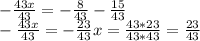 - \frac{43x}{43} = -\frac{8}{43} - \frac{15}{43} &#10; \\ - \frac{43x}{43} = - \frac{23}{43} &#10;x = \frac{43*23}{43*43} = \frac{23}{43}