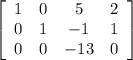 \left[\begin{array}{cccc}1&0&5&2\\0&1&-1&1\\0&0&-13&0\end{array}\right]