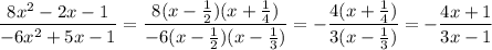 \dfrac{ 8x^{2} - 2x - 1 }{-6 x^{2} + 5x - 1} = \dfrac{ 8(x-\frac{1}{2} )(x+\frac{1}{4})}{-6(x- \frac{1}{2})(x- \frac{1}{3} )} =&#10;-\dfrac{ 4(x+\frac{1}{4})}{3(x- \frac{1}{3} )} =-\dfrac{ 4x+1}{3x- 1}