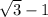 \sqrt{3}-1