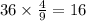 36 \times \frac{4}{9} = 16