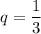 q= \dfrac{1}{3}