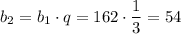 b_2=b_1\cdot q=162\cdot \dfrac{1}{3} =54