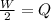 \frac{W}{2}=Q