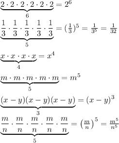 \underbrace {2\cdot 2\cdot 2\cdot 2\cdot 2\cdot 2}_{6}=2^6\\\\ \underbrace {\frac{1}{3} \cdot \frac{1}{3} \cdot \frac{1}{3} \cdot \frac{1}{3} \cdot \frac{1}{3} }_{5}=( \frac{1}{3} )^5=\frac{1}{3^5}=\frac{1}{32}\\\\\underbrace {x\cdot x\cdot x\cdot x}_{4}=x^4\\\\\underbrace {m\cdot m\cdot m\cdot m\cdot m}_{5}=m^5\\\\\underbrace {(x-y)(x-y)(x-y)}_{3}=(x-y)^3 \\\\\underbrace {\frac{m}{n} \cdot \frac{m}{n} \cdot \frac{m}{n} \cdot \frac{m}{n} \cdot \frac{m}{n} }_{5}=\left ( \frac{m}{n}\right )^5= \frac{m^5}{n^5}