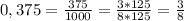 0,375=\frac{375}{1000} = \frac{3*125}{8*125} = \frac{3}{8}