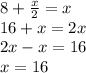 8+ \frac{x}{2} =x \\ 16+x=2x \\ 2x-x=16 \\ x=16