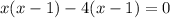 x(x-1)-4(x-1)=0