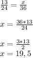 \frac{13}{24} =\frac{x}{36} \\ \\ x= \frac{36*13}{24} \\ \\ x= \frac{3*13}{2} \\ x=19,5