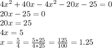 4 x^{2} +40x-4 x^{2} -20x-25=0 \\ &#10;20x-25=0 \\ 20x=25 \\ 4x=5 \\ x= \frac{5}{4}= \frac{5*25}{4*25}= \frac{125}{100}=1.25