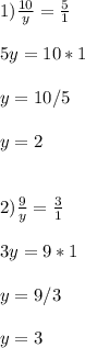 1)\frac{10}{y} =\frac{5}{1} \\ \\ 5y=10*1\\ \\ y=10/5\\ \\ y=2\\ \\ \\ 2)\frac{9}{y} =\frac{3}{1} \\ \\ 3y=9*1\\ \\ y=9/3\\ \\ y=3