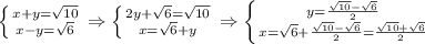 \left \{ {{x+y= \sqrt{10} } \atop {x-y= \sqrt{6} }} \right. \Rightarrow \left \{ {{2y+ \sqrt{6} = \sqrt{10} } \atop {x= \sqrt{6}+y }} \right. \Rightarrow \left \{ {{y= \frac{ \sqrt{10}- \sqrt{6} }{2} } \atop {x= \sqrt{6} +\frac{ \sqrt{10}- \sqrt{6} }{2} = \frac{ \sqrt{10}+\sqrt{6} }{2} }} \right.