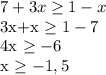 7+3x\geq 1-x&#10;&#10;3x+x \geq 1-7&#10;&#10;4x \geq -6&#10;&#10;x \geq -1,5&#10;&#10;&#10;