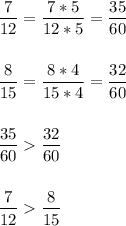 \displaystyle \frac{7}{12}= \frac{7*5}{12*5}= \frac{35}{60}\\ \\ \\ \frac{8}{15}= \frac{8*4}{15*4}= \frac{32}{60} \\ \\ \\ \frac{35}{60} \frac{32}{60} \\ \\ \\ \frac{7}{12} \frac{8}{15}