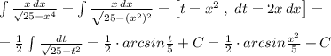 \int \frac{x\, dx}{\sqrt{25-x^4}}=\int \frac{x\, dx}{\sqrt{25-(x^2)^2}}=\left [t=x^2\; ,\; dt=2x\, dx\right ]=\\\\=\frac{1}{2}\int \frac{dt}{\sqrt{25-t^2}}=\frac{1}{2}\cdot arcsin\frac{t}{5}+C=\frac{1}{2}\cdot arcsin\frac{x^2}{5}+C