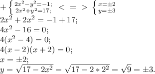 + \left \{ {{2x^2-y^2=-1;} \atop {2x^2+y^2=17;}} \right. \ \textless \ =\ \textgreater \ \left \{ {{x=\pm2} \atop {y=\pm3}} \right. \\ 2x^2+2x^2=-1+17; \\ 4x^2-16=0; \\ 4(x^2-4)=0; \\ 4(x-2)(x+2)=0; \\ x=\pm2; \\ y= \sqrt{17-2x^2}= \sqrt{17-2*2^2}= \sqrt{9}=\pm3.