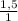 \frac{1,5}{1}