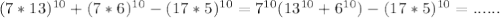 (7*13)^{10} +(7*6)^{10}- (17*5)^{10}=7^{10}(13^{10} +6^{10})-(17*5)^{10}=......