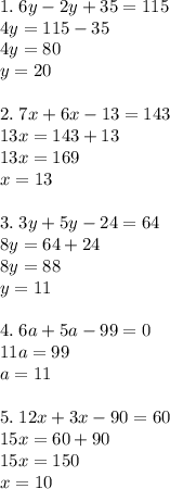 1.\; 6y-2y+35=115\\4y=115-35\\4y=80\\y=20\\\\2.\;7x+6x-13=143\\13x=143+13\\13x=169\\x=13\\\\3.\;3y+5y-24=64\\8y=64+24\\8y=88\\y=11\\\\4.\;6a+5a-99=0\\11a=99\\a=11\\\\5.\;12x+3x-90=60\\15x=60+90\\15x=150\\x=10