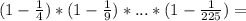 (1-\frac{1}{4})*(1-\frac{1}{9})*...*(1-\frac{1}{225})=