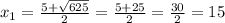 x_{1} = \frac{5+ \sqrt{625} }{2} = \frac{5+25}{2} = \frac{30}{2} =15