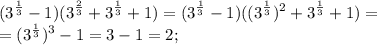 \displaystyle (3^{ \frac{1}{3}}-1)(3^{ \frac{2}{3}}+3^{ \frac{1}{3}}+1)=(3^{ \frac{1}{3}}-1)((3^{ \frac{1}{3}})^{2}+3^{ \frac{1}{3}}+1)= \\ =(3^{ \frac{1}{3}})^{3}-1=3-1=2;