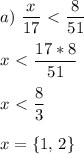 \displaystyle a)&\,\,\frac{x}{17}\ \textless \ \frac{8}{51}\\\\x\ \textless \ \frac{17*8}{51}\\\\x\ \textless \ \frac{8}3\\\\x= \{1,\,2\}