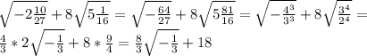 \sqrt{-2 \frac{10}{27} }+8 \sqrt{5 \frac{1}{16} } = \sqrt{- \frac{64}{27} }+8 \sqrt{5 \frac{81}{16} }=\sqrt{- \frac{4^3}{3^3} }+8 \sqrt{ \frac{3^4}{2^4} }= \\ &#10; \frac{4}{3}*2 \sqrt{- \frac{1}{3} }+8* \frac{9}{4}= \frac{8}{3} \sqrt{- \frac{1}{3} }+18