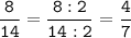 \tt\displaystyle \frac{8}{14}=\frac{8:2}{14:2}=\frac{4}{7}