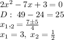 2x^2-7x+3=0\\D: \; 49 - 24=25\\ x_1,_2=\frac{7 \pm 5}{4}\\ x_1=3, \; x_2=\frac{1}{2}