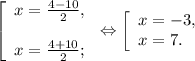 \left [ \begin{array}{lcl} {{x=\frac{4-10}{2} ,} \\\\ {x=\frac{4+10}{2}; }} \end{array} \right. \Leftrightarrow\left [ \begin{array}{lcl} {{x=-3,} \\ {x=7.}} \end{array} \right.