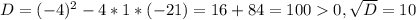 D=(-4)^{2} -4*1*(-21) =16+84=1000, \sqrt{D} =10