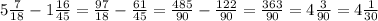 5 \frac{7}{18} -1 \frac{16}{45} = \frac{97}{18} - \frac{61}{45}= \frac{485}{90} - \frac{122}{90} = \frac{363}{90} =4 \frac{3}{90} = 4 \frac{1}{30}