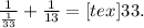 \frac{1}{ \frac{1}{33}} + \frac{1}{13} = [tex]33.