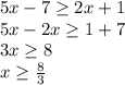 5x-7 \geq 2x+1 \\ &#10;5x-2x \geq 1+7 \\ &#10;3x \geq 8 \\ x \geq \frac{8}{3}