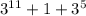 3^{11}+1+3^5