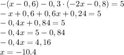 -(x-0,6)-0,3\cdot(-2x-0,8)= 5\\-x+0,6+0,6x+0,24=5\\-0,4x+0,84=5\\-0,4x=5-0,84\\-0,4x=4,16\\x=-10.4