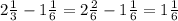 2 \frac{1}{3} -1 \frac{1}{6} =2 \frac{2}{6} -1 \frac{1}{6} =1 \frac{1}{6}