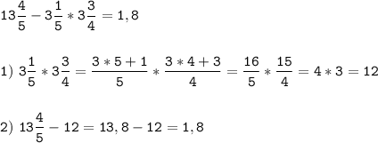 \tt\displaystyle 13\frac{4}{5}-3\frac{1}{5}*3\frac{3}{4}=1,8\\\\\\1)\ 3\frac{1}{5}*3\frac{3}{4}=\frac{3*5+1}{5}*\frac{3*4+3}{4}=\frac{16}{5}*\frac{15}{4}=4*3=12\\\\\\2 )\ 13\frac{4}{5}-12=13,8-12=1,8