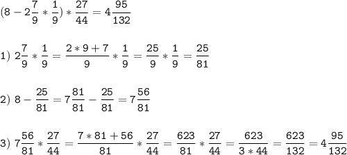 \tt\displaystyle (8-2\frac{7}{9}*\frac{1}{9})*\frac{27}{44}=4\frac{95}{132}\\\\\\1)\ 2\frac{7}{9}*\frac{1}{9}=\frac{2*9+7}{9}*\frac{1}{9}=\frac{25}{9}*\frac{1}{9}=\frac{25}{81} \\\\\\2)\ 8-\frac{25}{81}=7\frac{81}{81}-\frac{25}{81}=7\frac{56}{81}\\\\\\3)\ 7\frac{56}{81}*\frac{27}{44}=\frac{7*81+56}{81}*\frac{27}{44}=\frac{623}{81}*\frac{27}{44}=\frac{623}{3*44}=\frac{623}{132}=4\frac{95}{132}